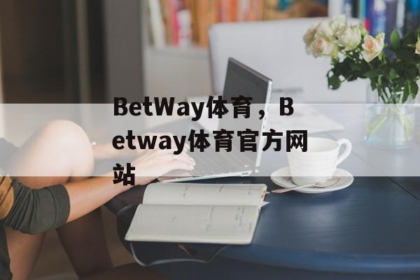 BetWay体育，Betway体育官方网站