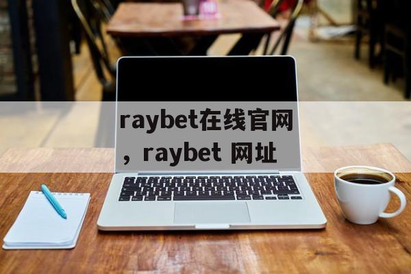 raybet在线官网，raybet 网址