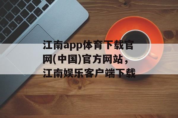 江南app体育下载官网(中国)官方网站，江南娱乐客户端下载