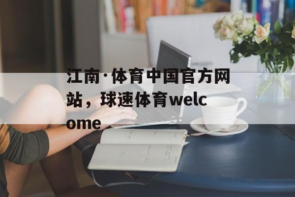 江南·体育中国官方网站，球速体育welcome