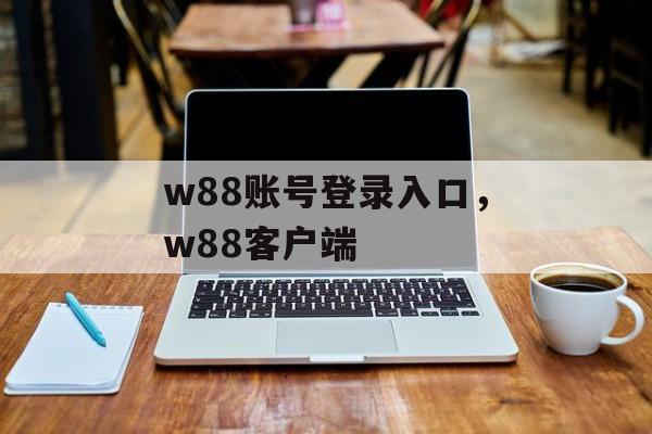 w88账号登录入口，w88客户端