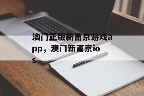 澳门正版新莆京游戏app，澳门新莆京ios