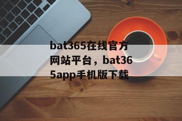 bat365在线官方网站平台，bat365app手机版下载