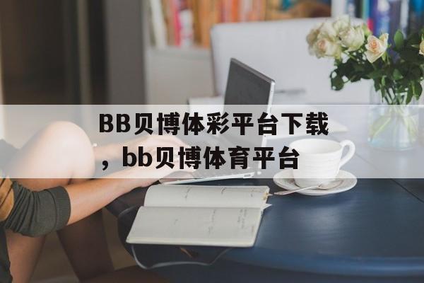 BB贝博体彩平台下载，bb贝博体育平台