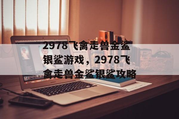 2978飞禽走兽金鲨银鲨游戏，2978飞禽走兽金鲨银鲨攻略