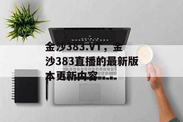 金沙383.VT，金沙383直播的最新版本更新内容