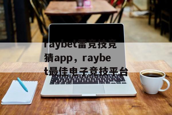 raybet雷竞技竞猜app，raybet最佳电子竞技平台