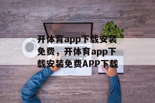 开体育app下载安装免费，开体育app下载安装免费APP下载